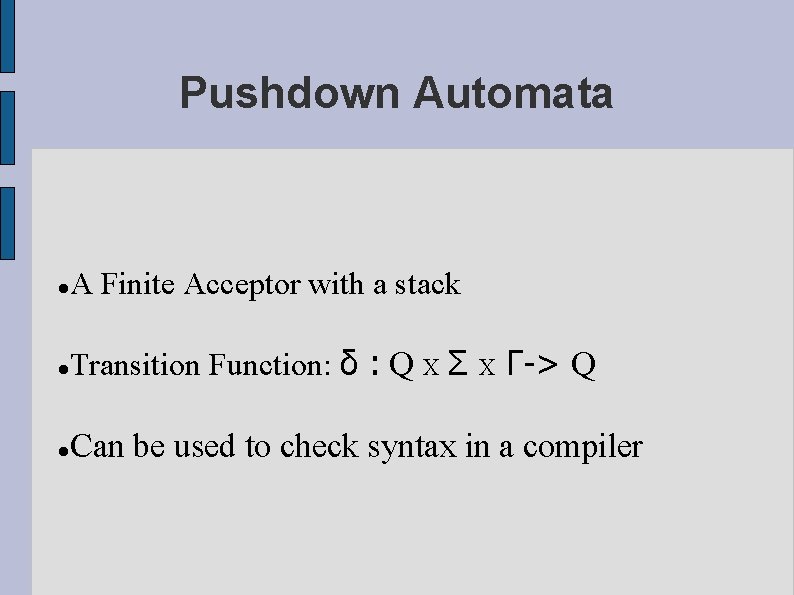 Pushdown Automata A Finite Acceptor with a stack Transition Function: δ : Q X