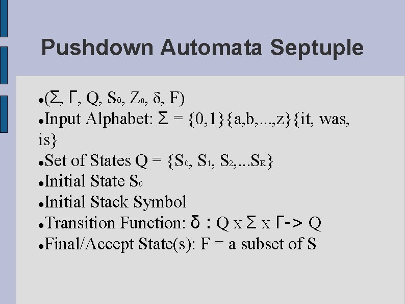 Pushdown Automata Septuple (Σ, Γ, Q, S 0, Z 0, δ, F) Input Alphabet: