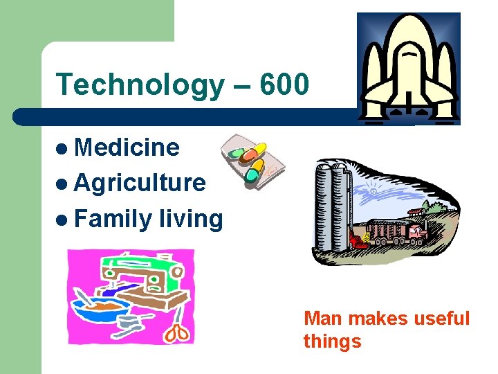 Technology – 600 l Medicine l Agriculture l Family living Man makes useful things Technology – 600 l Medicine l Agriculture l Family living Man makes useful things