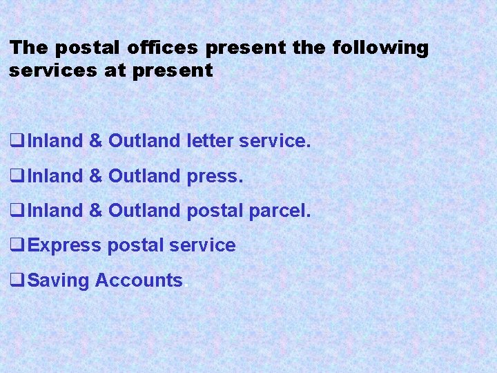 The postal offices present the following services at present q. Inland & Outland letter