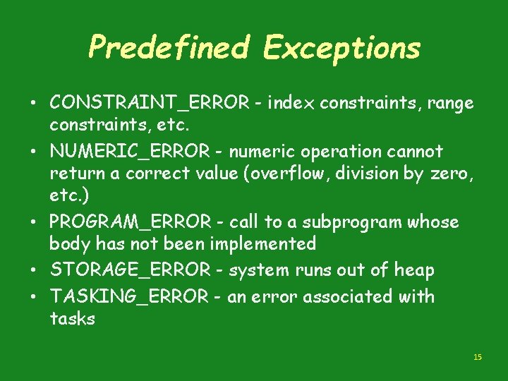 Predefined Exceptions • CONSTRAINT_ERROR - index constraints, range constraints, etc. • NUMERIC_ERROR - numeric