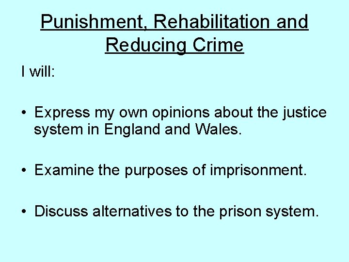 Punishment, Rehabilitation and Reducing Crime I will: • Express my own opinions about the