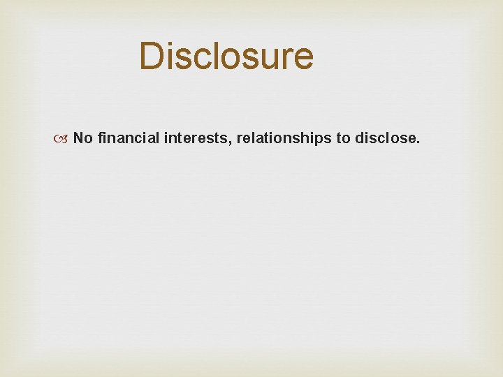Disclosure No financial interests, relationships to disclose. 