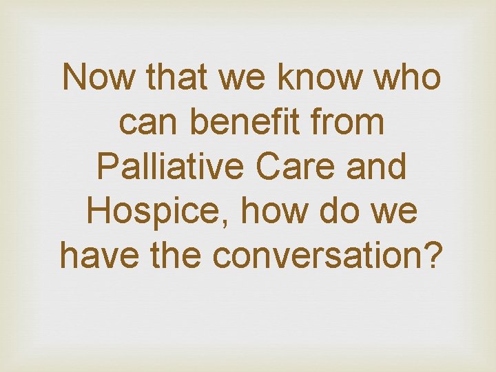 Now that we know who can benefit from Palliative Care and Hospice, how do