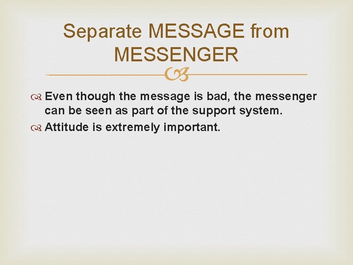 Separate MESSAGE from MESSENGER Even though the message is bad, the messenger can be