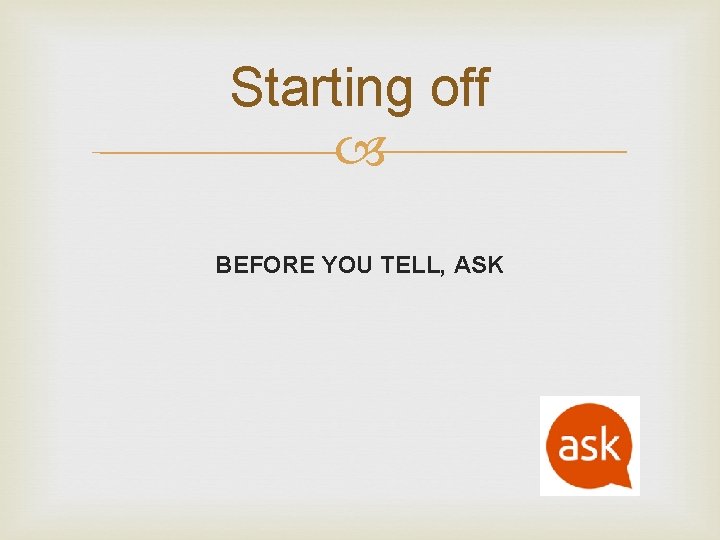 Starting off BEFORE YOU TELL, ASK 