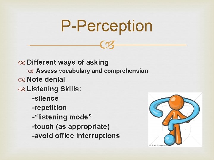 P-Perception Different ways of asking Assess vocabulary and comprehension Note denial Listening Skills: -silence