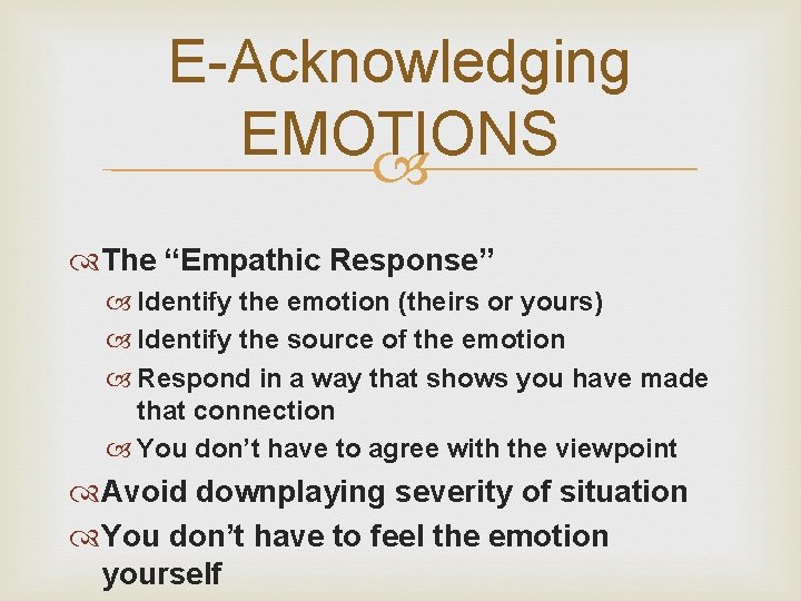 E-Acknowledging EMOTIONS The “Empathic Response” Identify the emotion (theirs or yours) Identify the source