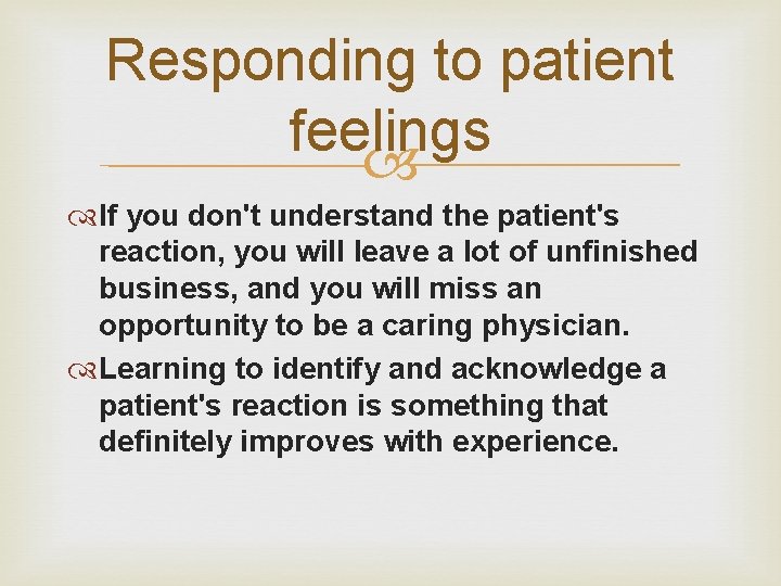 Responding to patient feelings If you don't understand the patient's reaction, you will leave