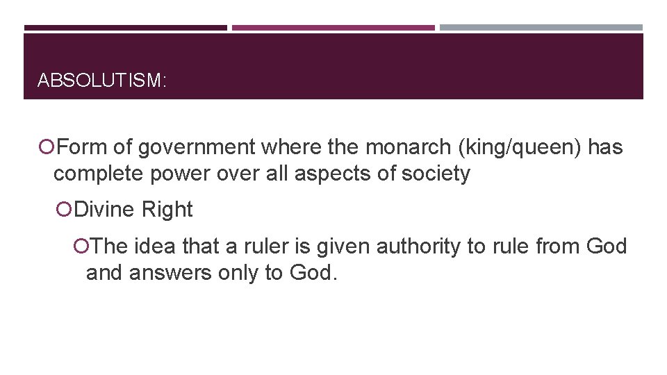 ABSOLUTISM: Form of government where the monarch (king/queen) has complete power over all aspects