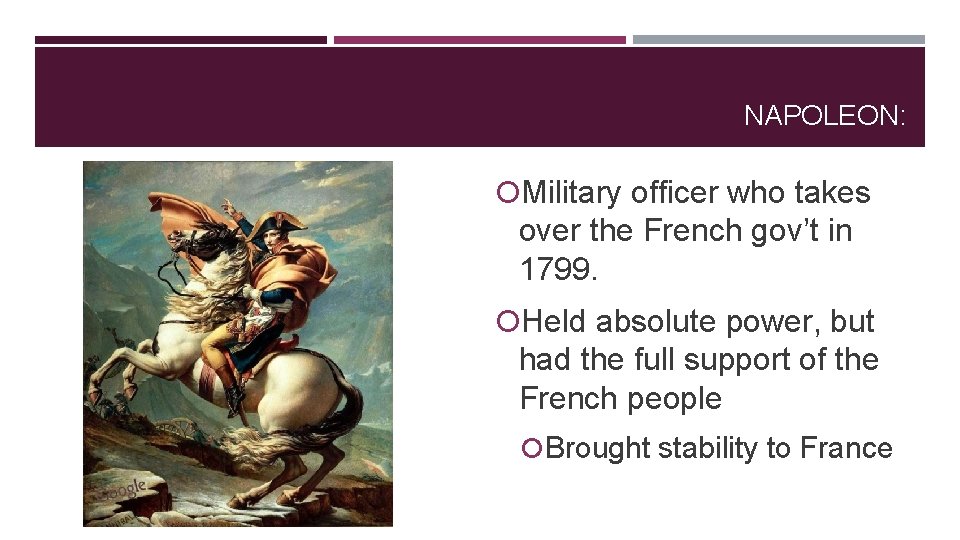 NAPOLEON: Military officer who takes over the French gov’t in 1799. Held absolute power,
