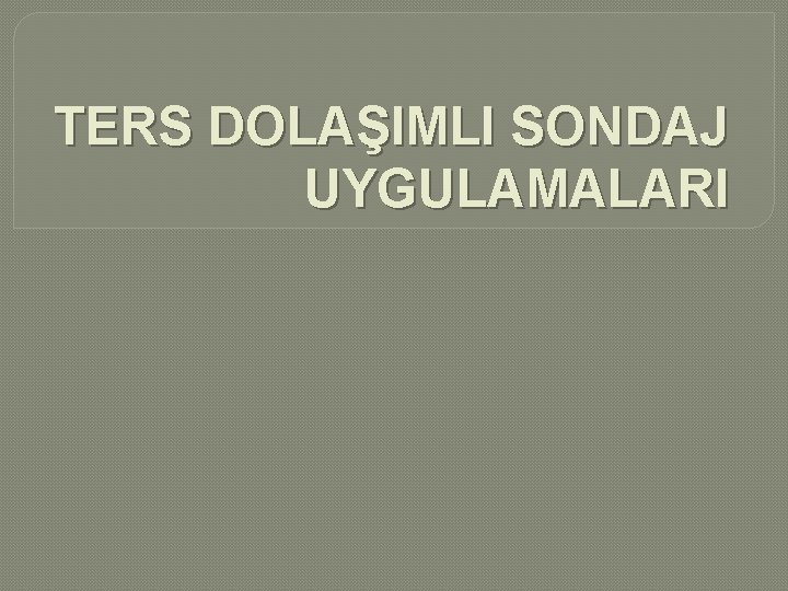 TERS DOLAŞIMLI SONDAJ UYGULAMALARI 