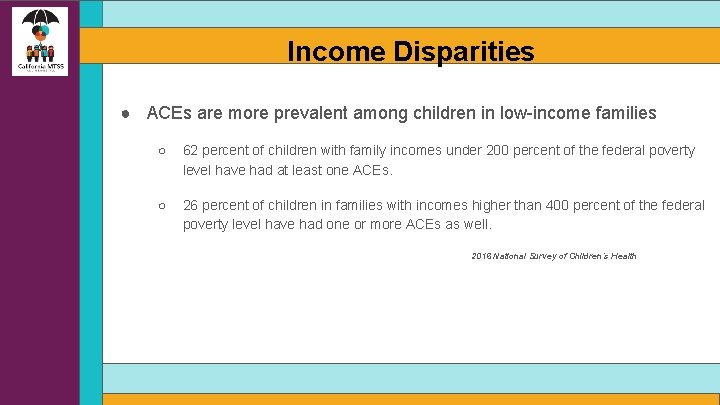 Income Disparities ● ACEs are more prevalent among children in low-income families ○ 62