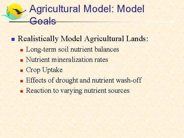 Agricultural Model: Model Goals n Realistically Model Agricultural Lands: n n n Long-term soil