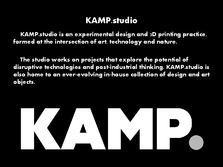 KAMP. studio is an experimental design and 3 D printing practice, formed at the