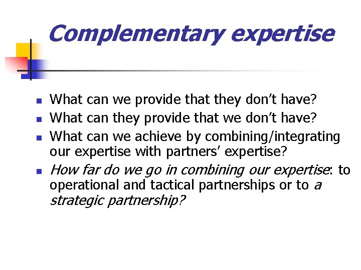 Complementary expertise n n What can we provide that they don’t have? What can