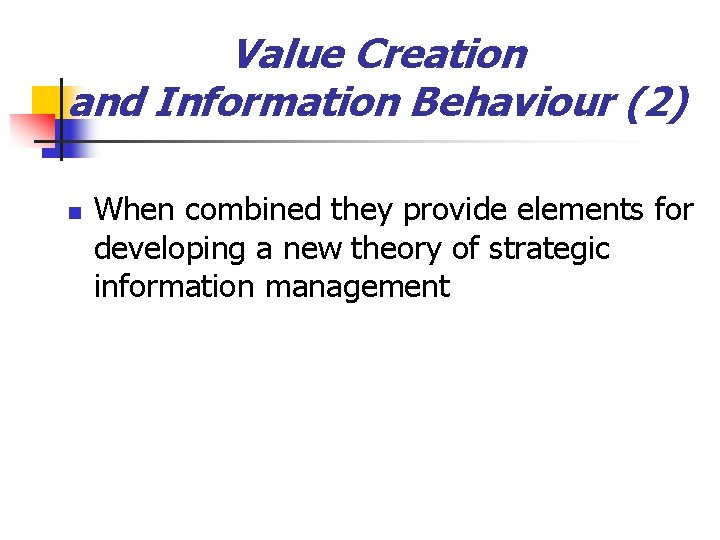 Value Creation and Information Behaviour (2) n When combined they provide elements for developing