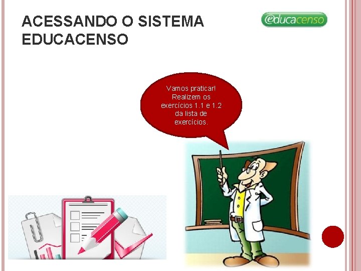 ACESSANDO O SISTEMA EDUCACENSO Vamos praticar! Realizem os exercícios 1. 1 e 1. 2 ACESSANDO O SISTEMA EDUCACENSO Vamos praticar! Realizem os exercícios 1. 1 e 1. 2