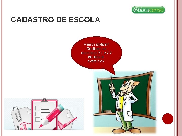 CADASTRO DE ESCOLA Vamos praticar! Realizem os exercícios 2. 1 e 2. 2 da CADASTRO DE ESCOLA Vamos praticar! Realizem os exercícios 2. 1 e 2. 2 da