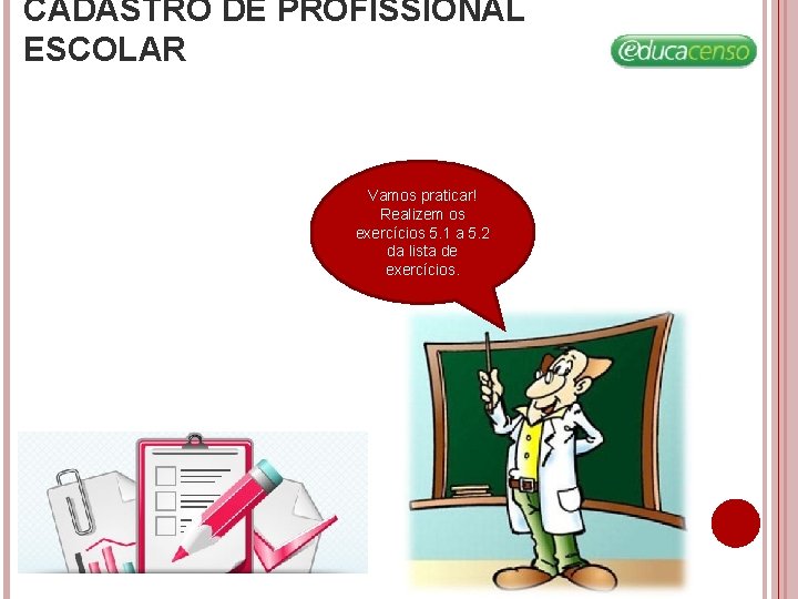 CADASTRO DE PROFISSIONAL ESCOLAR Vamos praticar! Realizem os exercícios 5. 1 a 5. 2 CADASTRO DE PROFISSIONAL ESCOLAR Vamos praticar! Realizem os exercícios 5. 1 a 5. 2