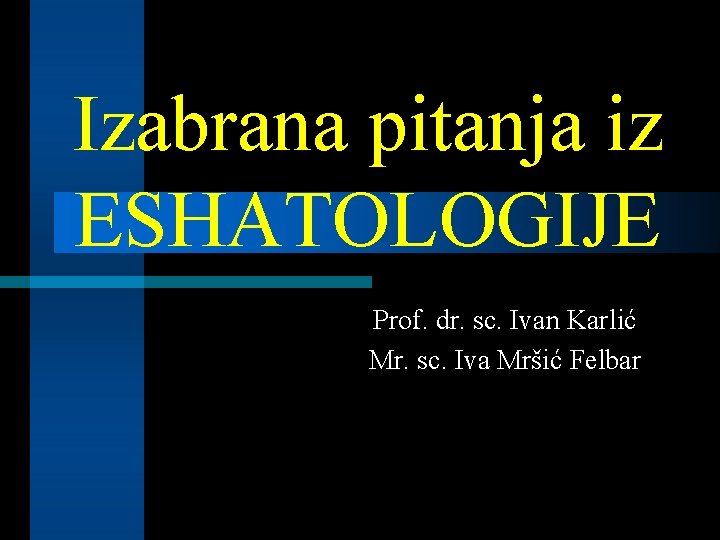 Izabrana pitanja iz ESHATOLOGIJE Prof. dr. sc. Ivan Karlić Mr. sc. Iva Mršić Felbar