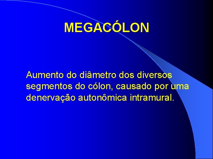 MEGACÓLON Aumento do diâmetro dos diversos segmentos do cólon, causado por uma denervação autonômica MEGACÓLON Aumento do diâmetro dos diversos segmentos do cólon, causado por uma denervação autonômica