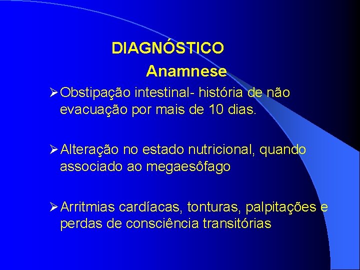 DIAGNÓSTICO Anamnese Ø Obstipação intestinal- história de não evacuação por mais de 10 dias. DIAGNÓSTICO Anamnese Ø Obstipação intestinal- história de não evacuação por mais de 10 dias.