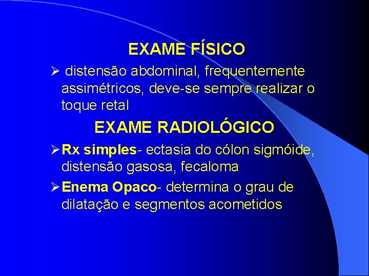 EXAME FÍSICO Ø distensão abdominal, frequentemente assimétricos, deve-se sempre realizar o toque retal EXAME EXAME FÍSICO Ø distensão abdominal, frequentemente assimétricos, deve-se sempre realizar o toque retal EXAME