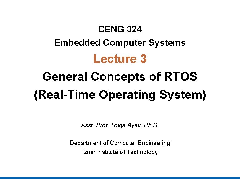 CENG 324 Embedded Computer Systems Lecture 3 General Concepts of RTOS (Real-Time Operating System)