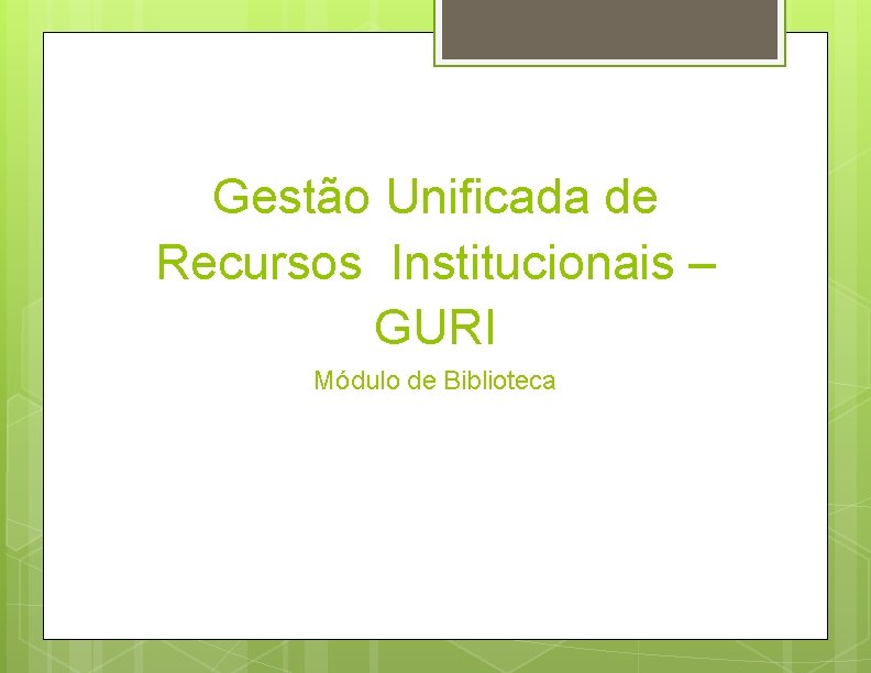 Gestão Unificada de Recursos Institucionais – GURI Módulo de Biblioteca 