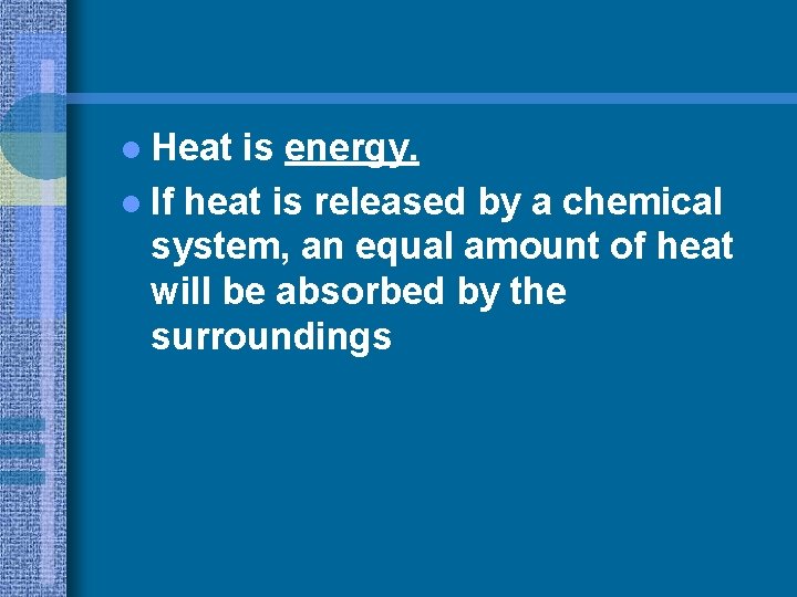 l Heat is energy. l If heat is released by a chemical system, an