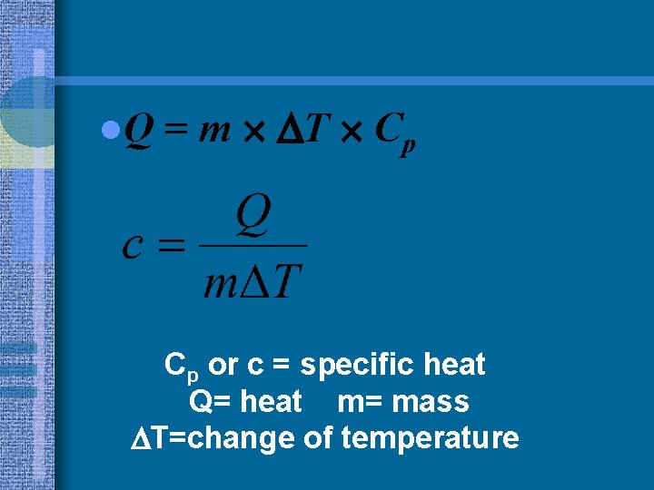 l. Q = m T Cp Cp or c = specific heat Q= heat