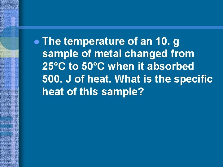 l The temperature of an 10. g sample of metal changed from 25°C to