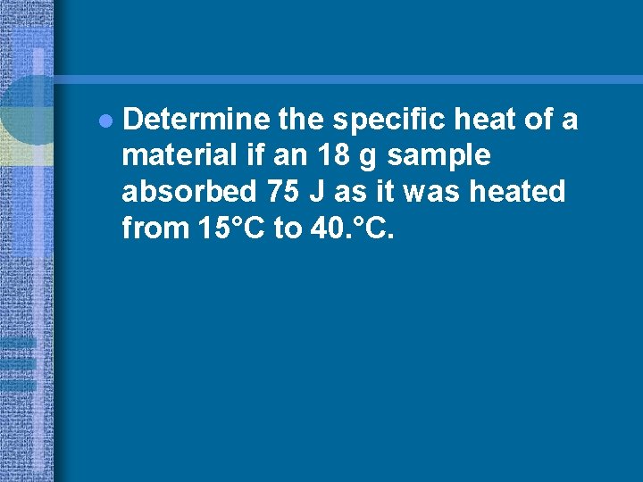 l Determine the specific heat of a material if an 18 g sample absorbed