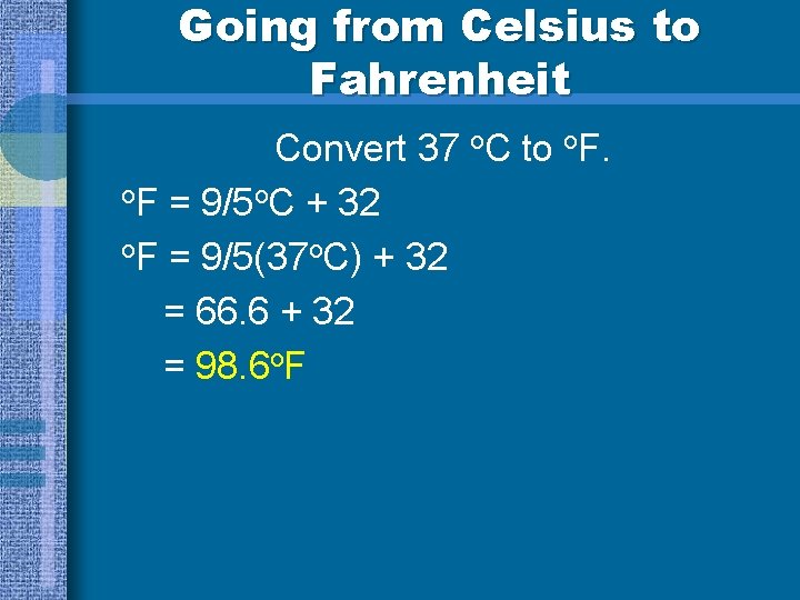 Going from Celsius to Fahrenheit Convert 37 o. C to o. F = 9/5