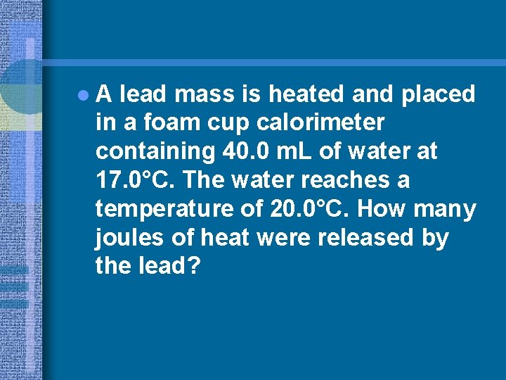 l. A lead mass is heated and placed in a foam cup calorimeter containing