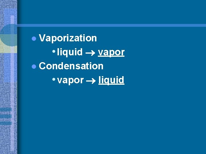 l Vaporization • liquid vapor l Condensation • vapor liquid 