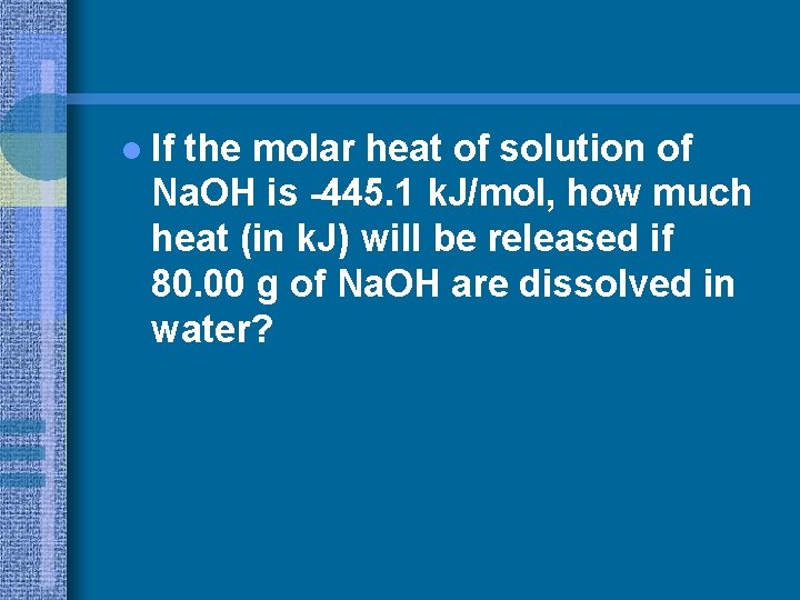 l If the molar heat of solution of Na. OH is -445. 1 k.