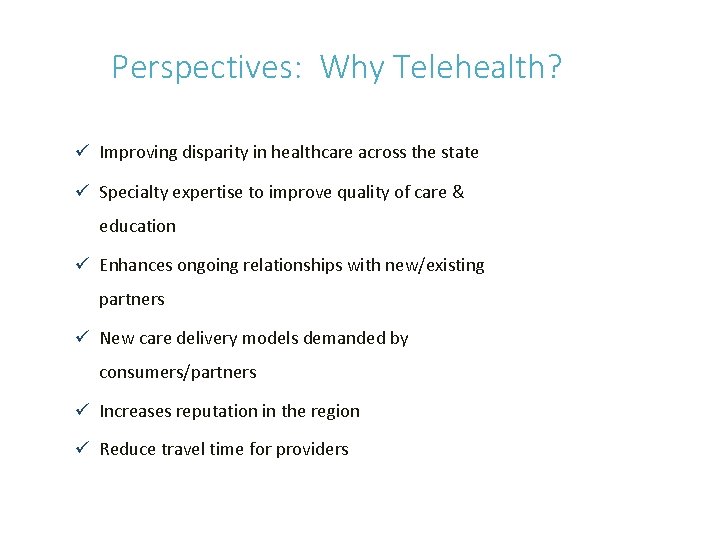 Perspectives: Why Telehealth? ü Improving disparity in healthcare across the state ü Specialty expertise Perspectives: Why Telehealth? ü Improving disparity in healthcare across the state ü Specialty expertise