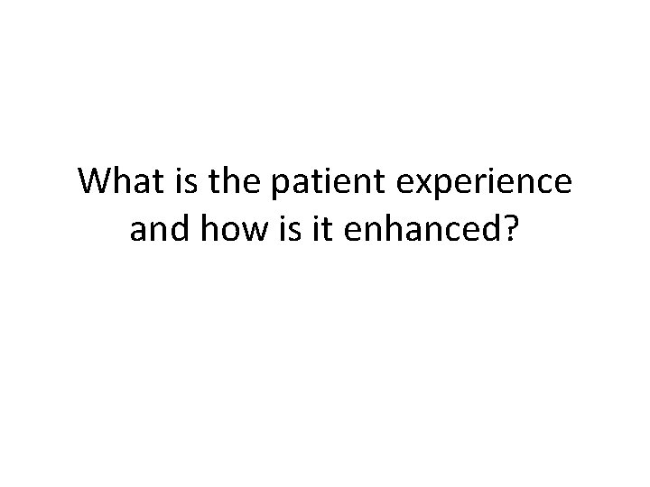 What is the patient experience and how is it enhanced? What is the patient experience and how is it enhanced?