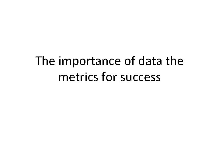The importance of data the metrics for success The importance of data the metrics for success