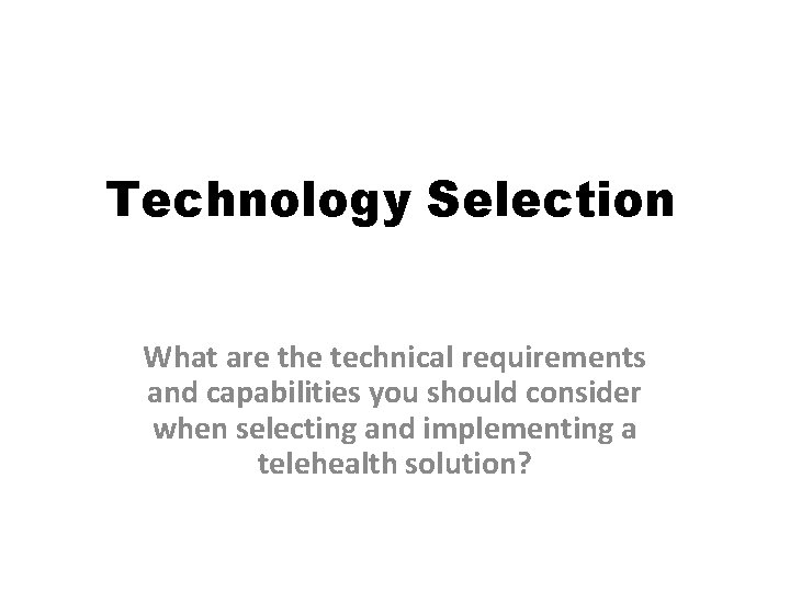 Technology Selection What are the technical requirements and capabilities you should consider when selecting Technology Selection What are the technical requirements and capabilities you should consider when selecting