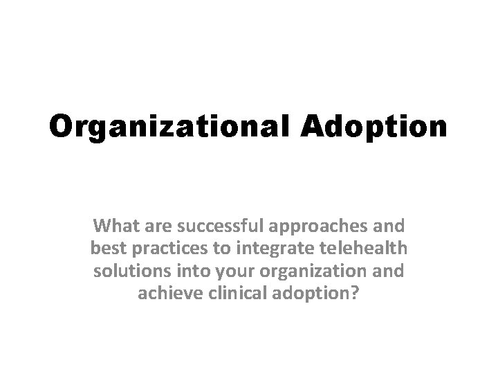 Organizational Adoption What are successful approaches and best practices to integrate telehealth solutions into Organizational Adoption What are successful approaches and best practices to integrate telehealth solutions into