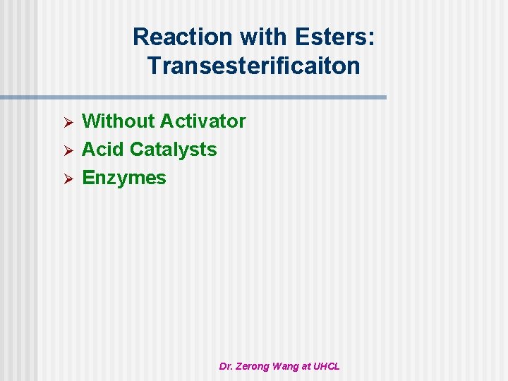 Reaction with Esters: Transesterificaiton Ø Ø Ø Without Activator Acid Catalysts Enzymes Dr. Zerong