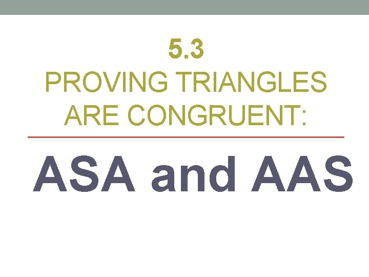 5. 3 PROVING TRIANGLES ARE CONGRUENT: ASA and AAS 