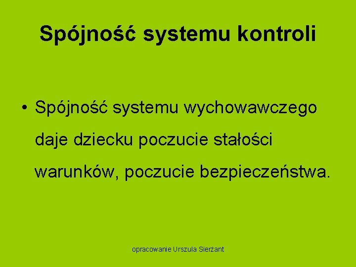 Spójność systemu kontroli • Spójność systemu wychowawczego daje dziecku poczucie stałości warunków, poczucie bezpieczeństwa.