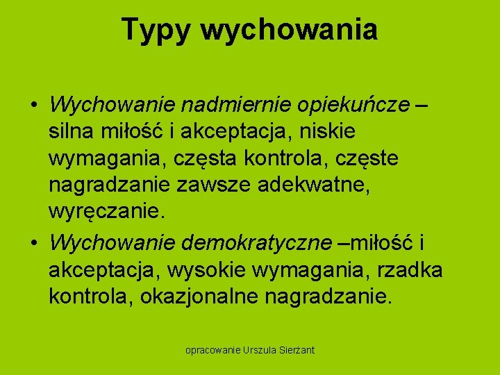 Typy wychowania • Wychowanie nadmiernie opiekuńcze – silna miłość i akceptacja, niskie wymagania, częsta