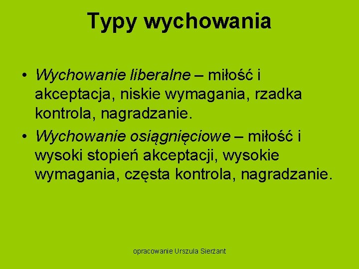 Typy wychowania • Wychowanie liberalne – miłość i akceptacja, niskie wymagania, rzadka kontrola, nagradzanie.