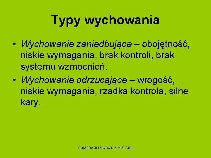 Typy wychowania • Wychowanie zaniedbujące – obojętność, niskie wymagania, brak kontroli, brak systemu wzmocnień.