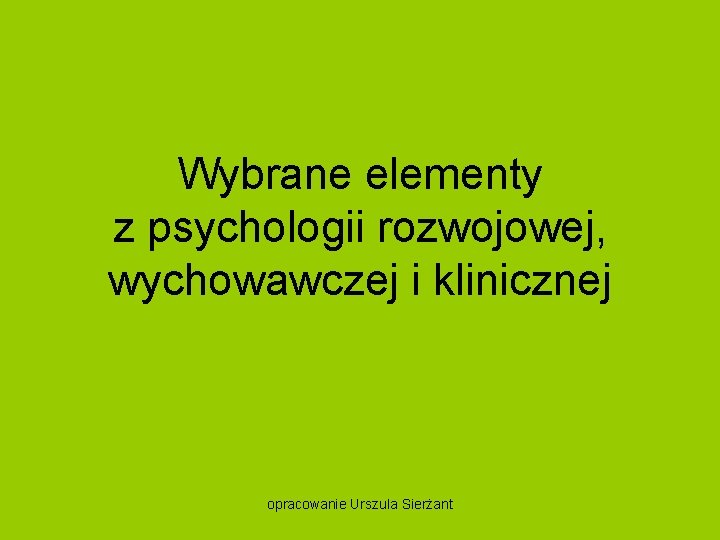 Wybrane elementy z psychologii rozwojowej, wychowawczej i klinicznej opracowanie Urszula Sierżant 